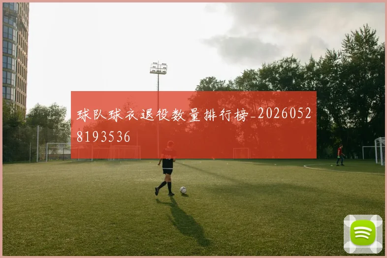 球队球衣退役数量排行榜_20260528193536