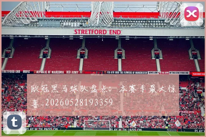 欧冠黑马球队盘点：本赛季最大惊喜_20260528193359