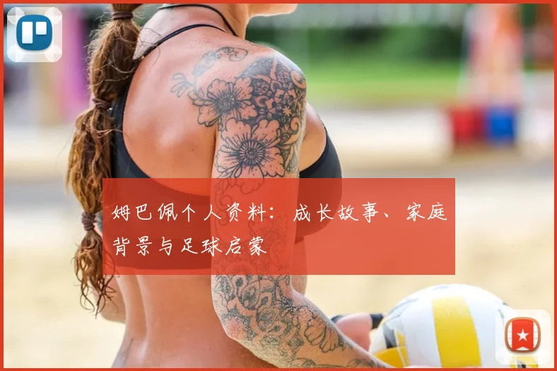 姆巴佩个人资料：成长故事、家庭背景与足球启蒙