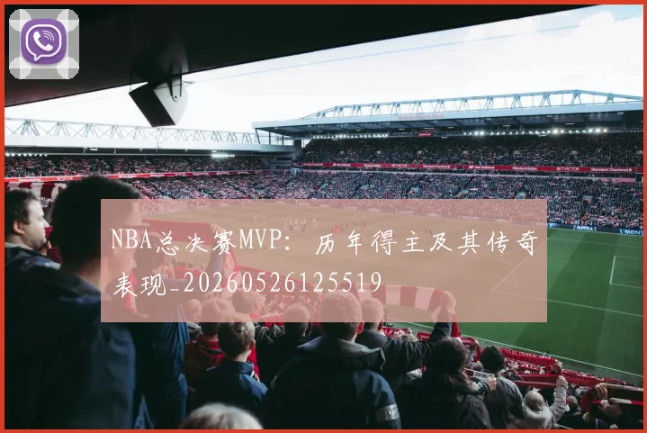 NBA总决赛MVP：历年得主及其传奇表现_20260526125519