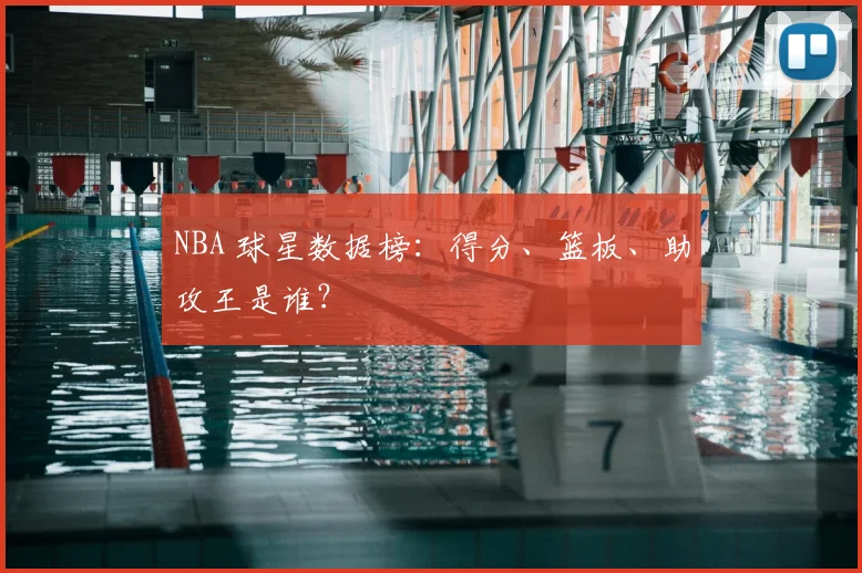 NBA 球星数据榜：得分、篮板、助攻王是谁？