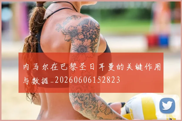 内马尔在巴黎圣日耳曼的关键作用与数据_20260606152823