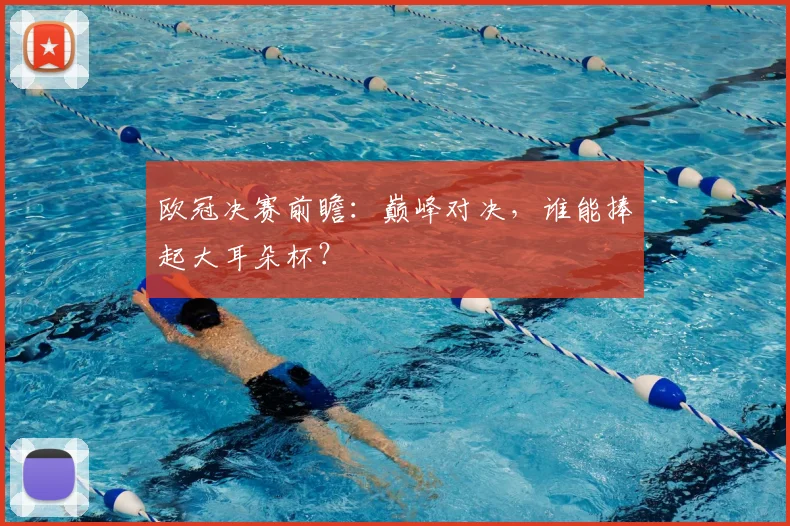 欧冠决赛前瞻：巅峰对决，谁能捧起大耳朵杯？