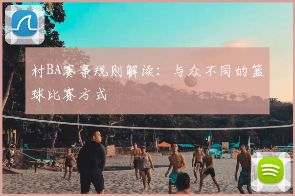 村BA赛事规则解读:与众不同的篮球比赛方式