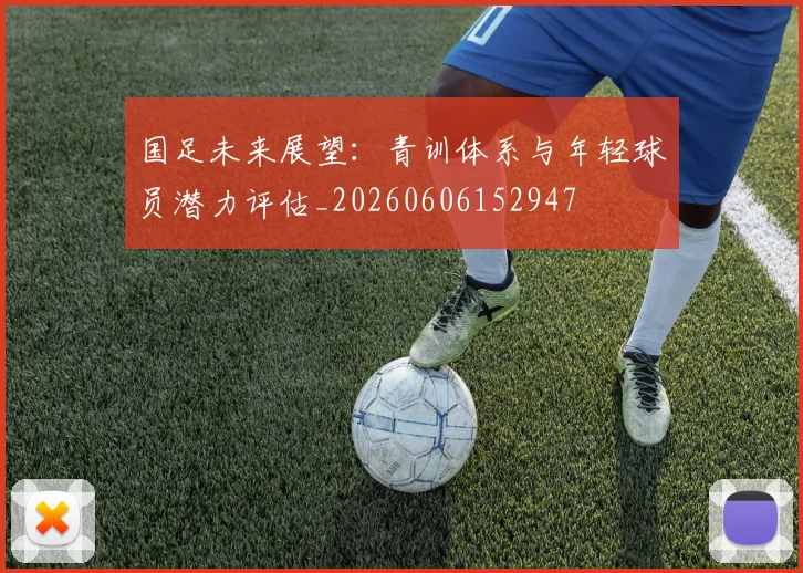 国足未来展望：青训体系与年轻球员潜力评估_20260606152947