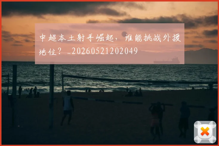 中超本土射手崛起,谁能挑战外援地位?_20260521202049