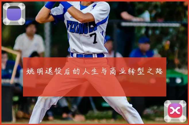 姚明退役后的人生与商业转型之路
