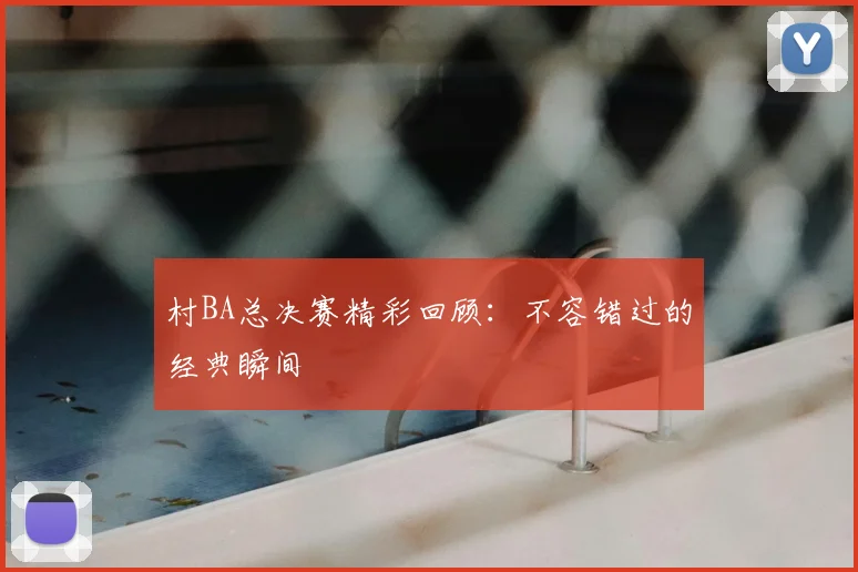 村BA总决赛精彩回顾：不容错过的经典瞬间