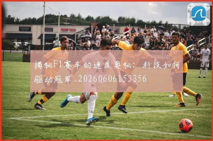 揭秘F1赛车的速度奥秘：科技如何驱动冠军_20260606153356
