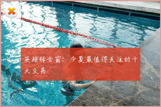 英超转会窗：今夏最值得关注的十大交易