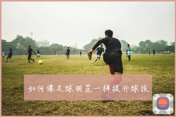 如何像足球明星一样提升球技