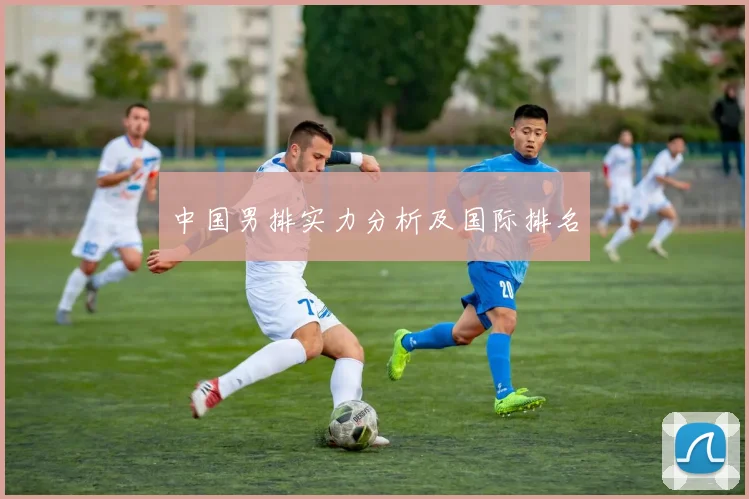 中国男排实力分析及国际排名
