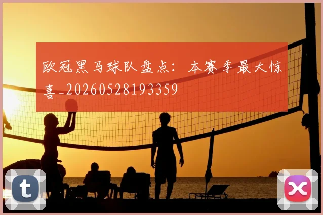 欧冠黑马球队盘点：本赛季最大惊喜_20260528193359
