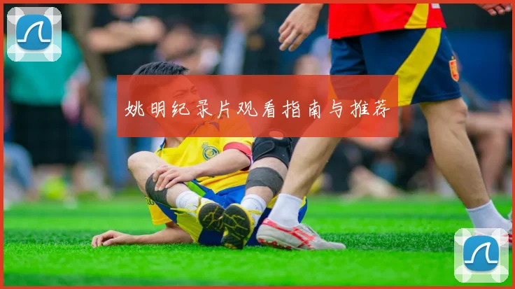 姚明纪录片观看指南与推荐