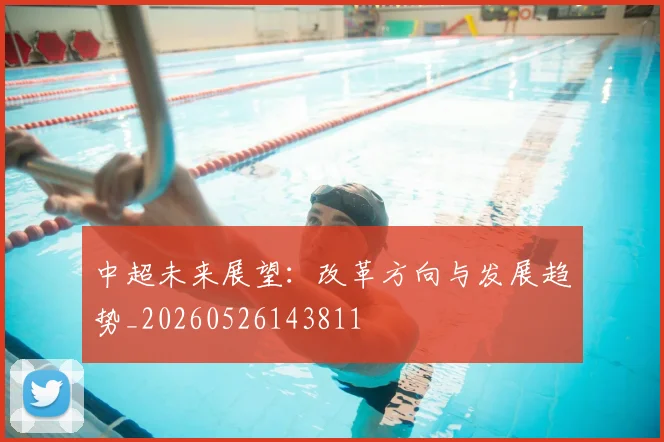 中超未来展望:改革方向与发展趋势_20260526143811