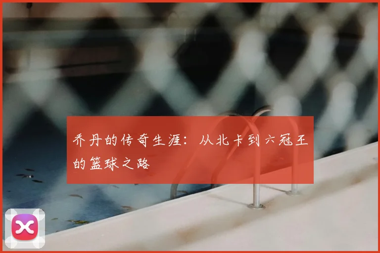 乔丹的传奇生涯：从北卡到六冠王的篮球之路