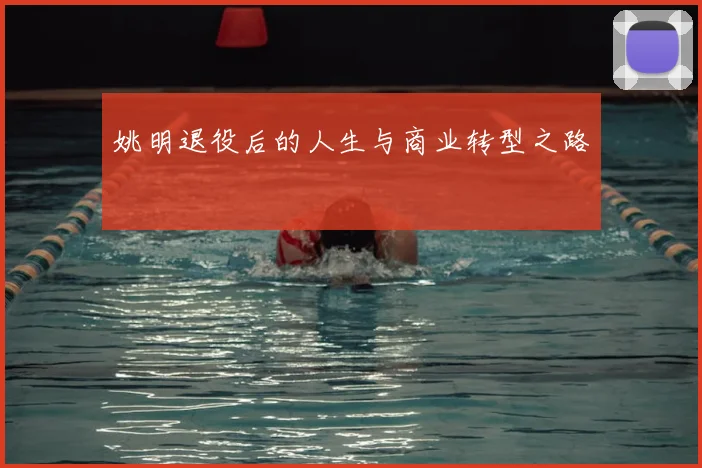 姚明退役后的人生与商业转型之路