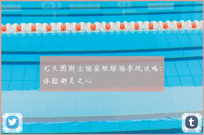 尤文图斯主场安联球场参观攻略：体验都灵之心