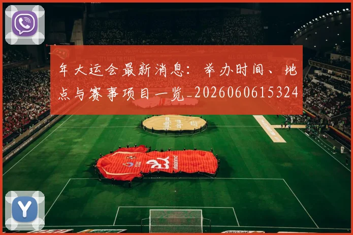 年大运会最新消息：举办时间、地点与赛事项目一览_20260606153244