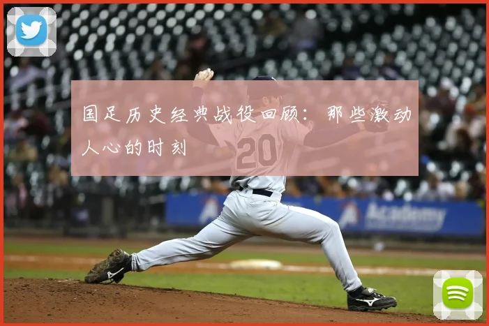 国足历史经典战役回顾：那些激动人心的时刻