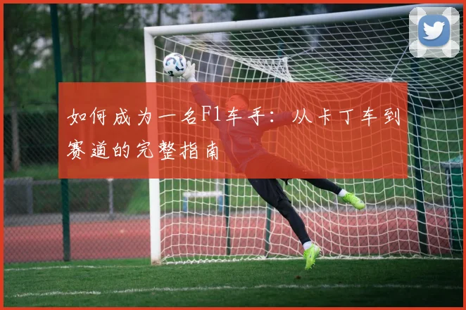 如何成为一名F1车手：从卡丁车到赛道的完整指南