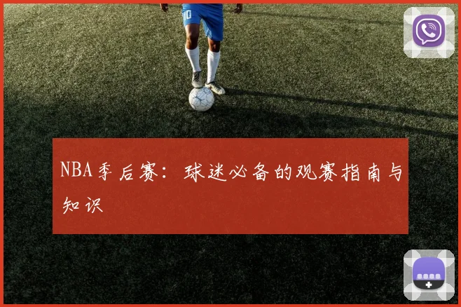 NBA季后赛:球迷必备的观赛指南与知识