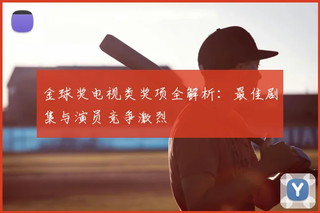 金球奖电视类奖项全解析：最佳剧集与演员竞争激烈
