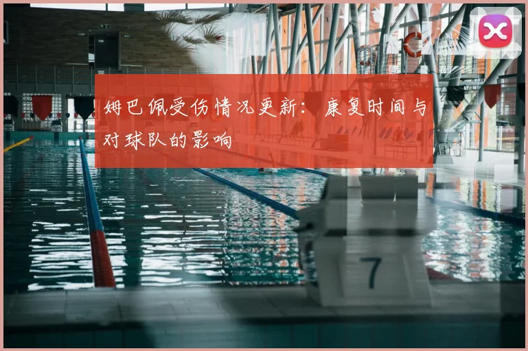 姆巴佩受伤情况更新：康复时间与对球队的影响