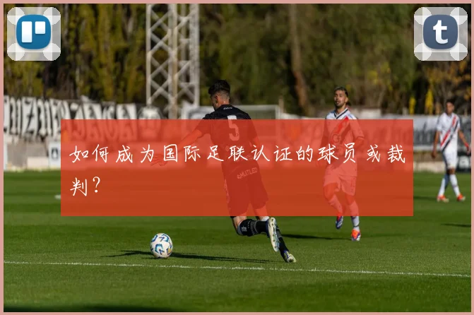 如何成为国际足联认证的球员或裁判？