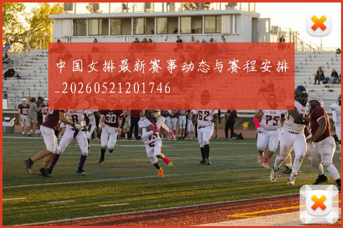 中国女排最新赛事动态与赛程安排_20260521201746