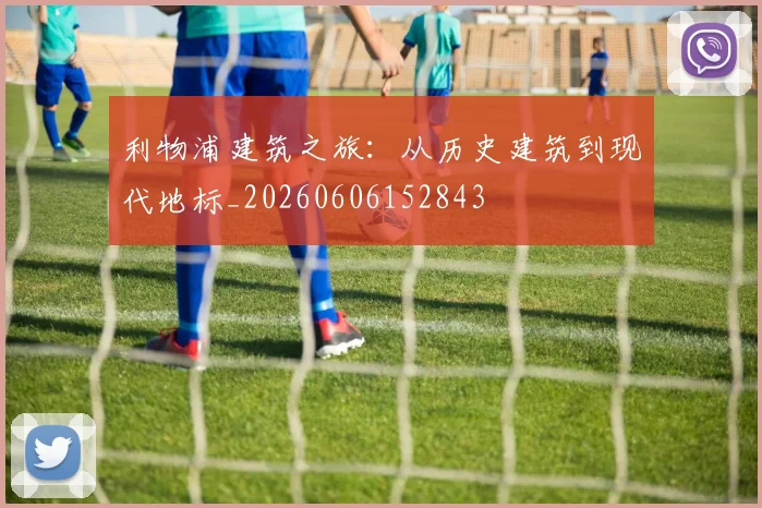 利物浦建筑之旅:从历史建筑到现代地标_20260606152843
