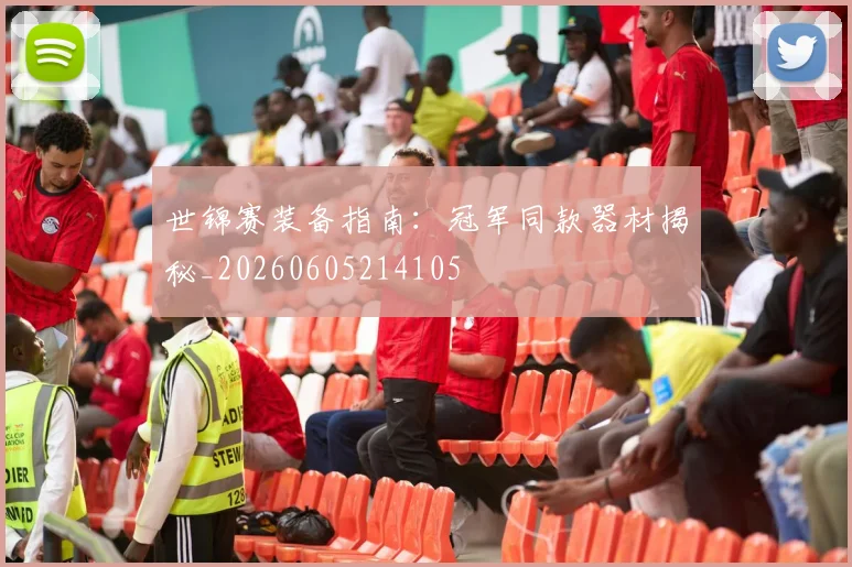 世锦赛装备指南：冠军同款器材揭秘_20260605214105