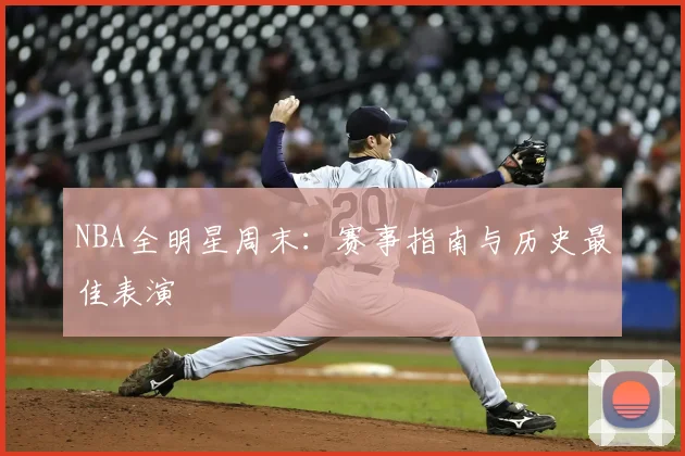 NBA全明星周末：赛事指南与历史最佳表演
