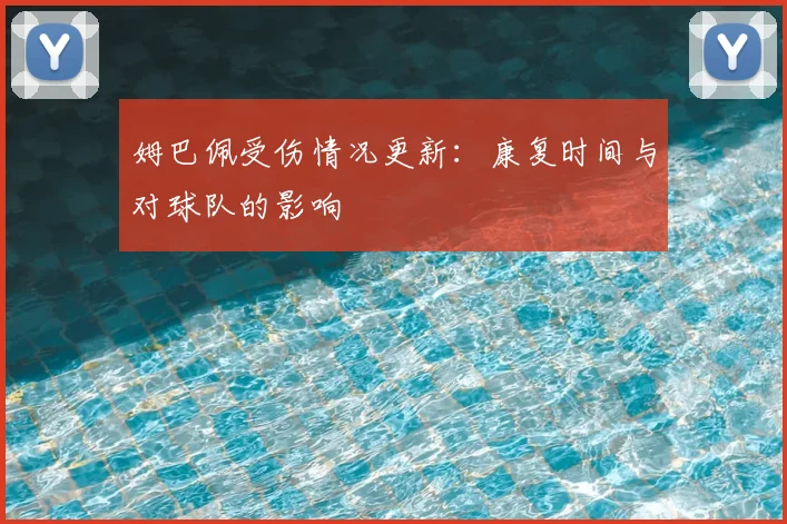 姆巴佩受伤情况更新：康复时间与对球队的影响