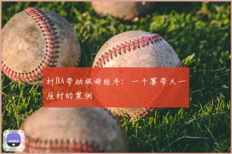 村BA带动旅游经济:一个赛带火一座村的案例