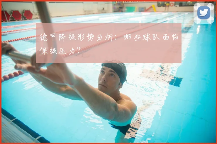 德甲降级形势分析：哪些球队面临保级压力？