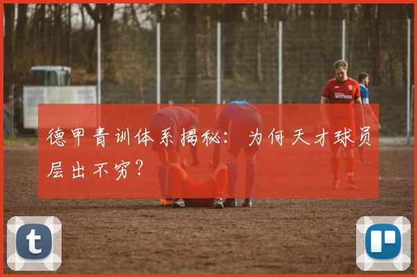德甲青训体系揭秘：为何天才球员层出不穷？
