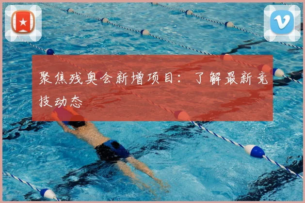 聚焦残奥会新增项目：了解最新竞技动态