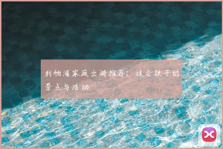 利物浦家庭出游推荐：适合孩子的景点与活动