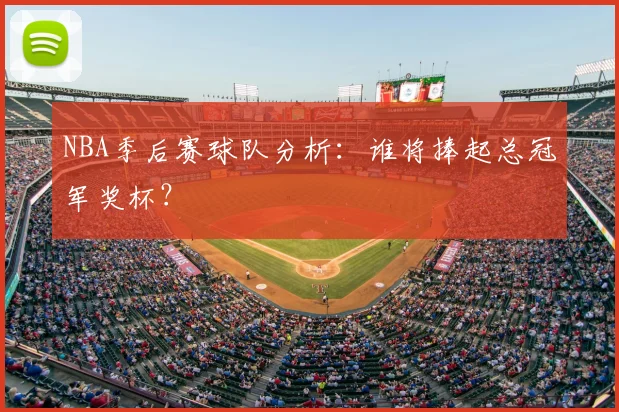 NBA季后赛球队分析：谁将捧起总冠军奖杯？
